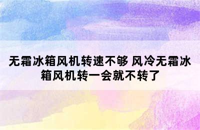 无霜冰箱风机转速不够 风冷无霜冰箱风机转一会就不转了